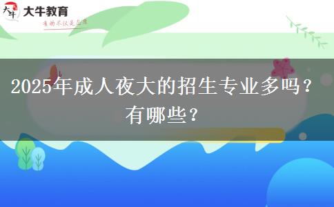 2025年成人夜大的招生專業(yè)多嗎？有哪些？
