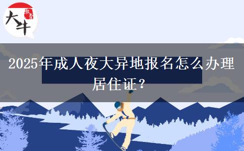 2025年成人夜大異地報(bào)名怎么辦理居住證？