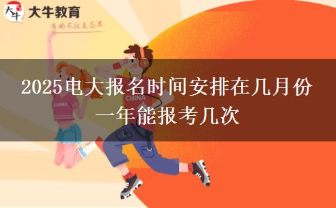 2025電大報(bào)名時(shí)間安排在幾月份 一年能報(bào)考幾次