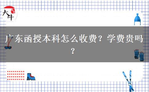廣東函授本科怎么收費(fèi)？學(xué)費(fèi)貴嗎？