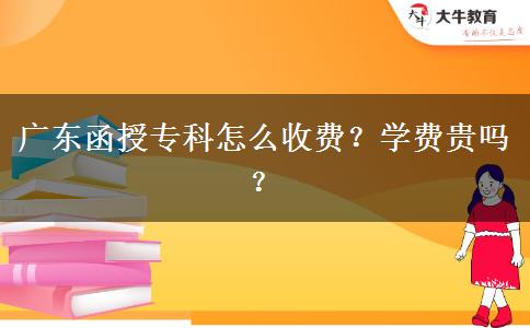 廣東函授?？圃趺词召M(fèi)？學(xué)費(fèi)貴嗎？
