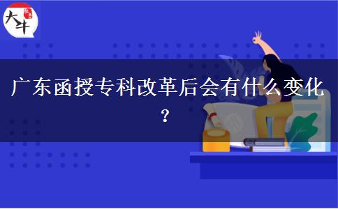 廣東函授?？聘母锖髸?huì)有什么變化？