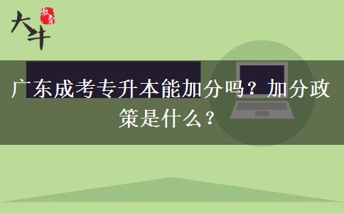 廣東成考專升本能加分嗎？加分政策是什么？