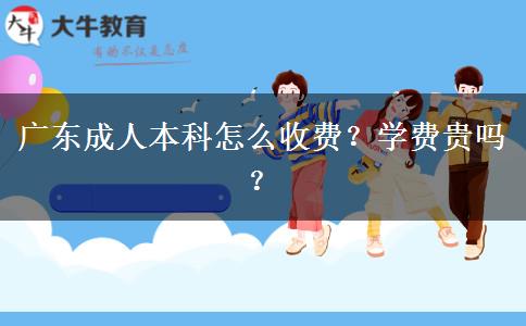 廣東成人本科怎么收費(fèi)？學(xué)費(fèi)貴嗎？