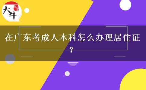 在廣東考成人本科怎么辦理居住證？