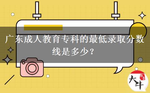 廣東成人教育?？频淖畹弯浫》?jǐn)?shù)線是多少？