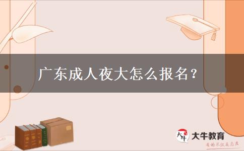 廣東成人夜大怎么報(bào)名？
