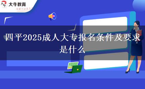 四平2025成人大專報名條件及要求是什么