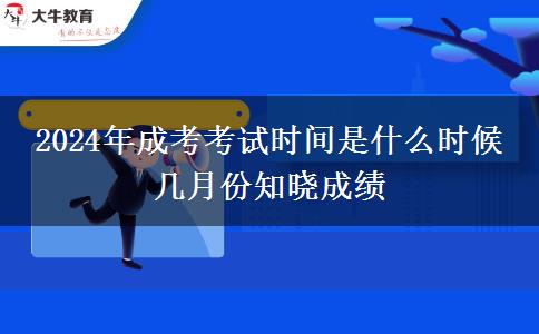 2024年成考考試時間是什么時候 幾月份知曉成績