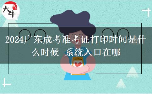 2024廣東成考準(zhǔn)考證打印時間是什么時候 系統(tǒng)入口在哪