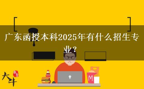 廣東函授本科2025年有什么招生專業(yè)？