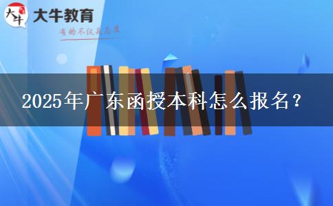 2025年廣東函授本科怎么報名？