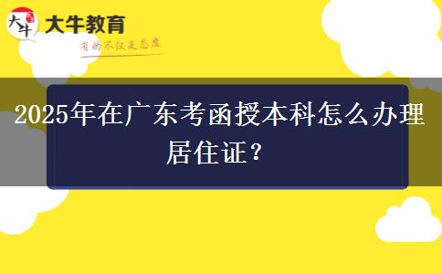 2025年在廣東考函授本科怎么辦理居住證？