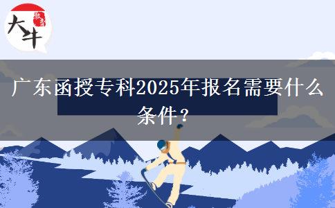 廣東函授?？?025年報(bào)名需要什么條件？