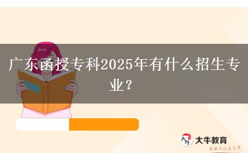 廣東函授?？?025年有什么招生專業(yè)？