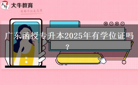 廣東函授專升本2025年有學(xué)位證嗎？