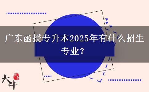廣東函授專升本2025年有什么招生專業(yè)？
