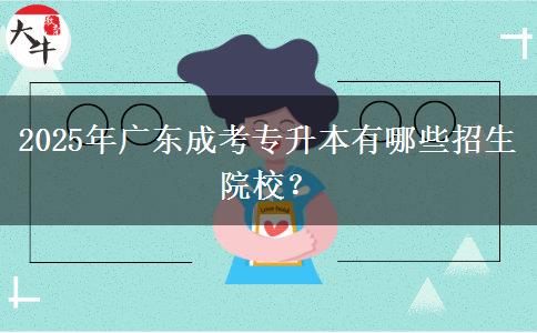 2025年廣東成考專升本有哪些招生院校？