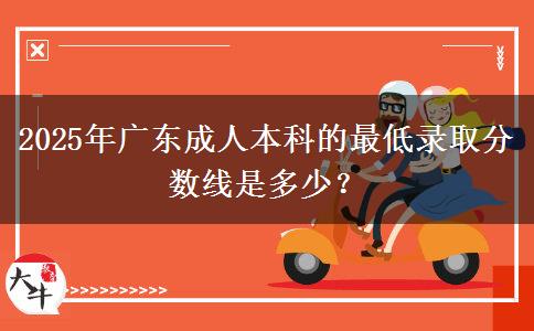 2025年廣東成人本科的最低錄取分?jǐn)?shù)線是多少？