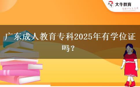 廣東成人教育?？?025年有學(xué)位證嗎？