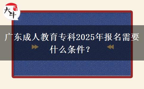 廣東成人教育?？?025年報(bào)名需要什么條件？