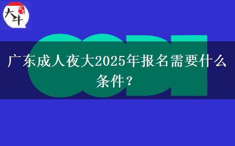 廣東成人夜大2025年報名需要什么條件？