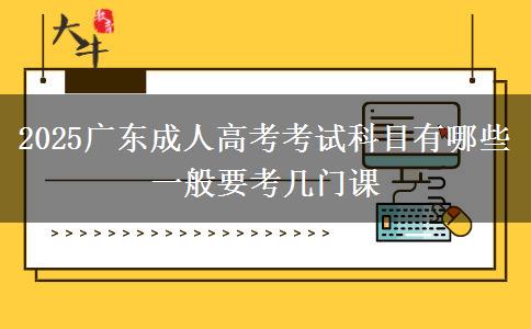 2025廣東成人高考考試科目有哪些 一般要考幾門(mén)課