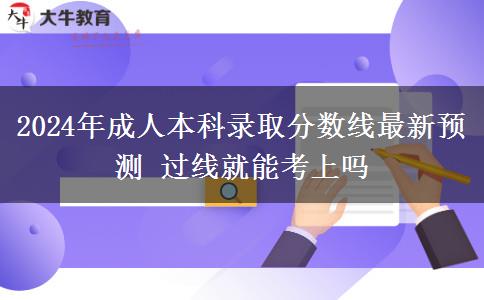 2024年成人本科錄取分?jǐn)?shù)線最新預(yù)測(cè) 過(guò)線就能考上嗎