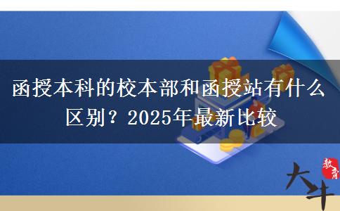 函授本科的校本部和函授站有什么區(qū)別？2025年最新比較