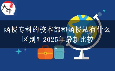 函授專(zhuān)科的校本部和函授站有什么區(qū)別？2025年最新比較