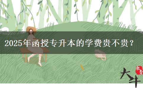 2025年函授專升本的學(xué)費(fèi)貴不貴？