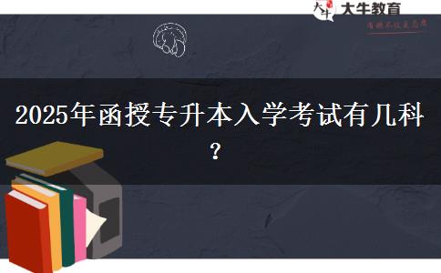 2025年函授專升本入學考試有幾科？