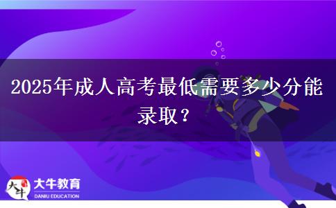2025年成人高考最低需要多少分能錄??？