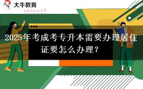 2025年考成考專升本需要辦理居住證要怎么辦理？