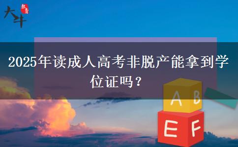 2025年讀成人高考非脫產(chǎn)能拿到學(xué)位證嗎？