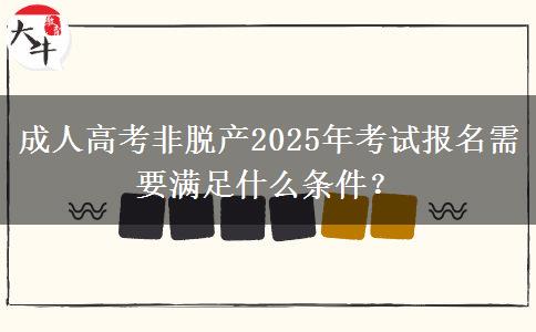 成人高考非脫產(chǎn)2025年考試報(bào)名需要滿(mǎn)足什么條件？