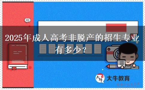 2025年成人高考非脫產(chǎn)的招生專業(yè)有多少？