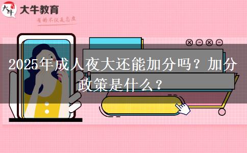 2025年成人夜大還能加分嗎？加分政策是什么？