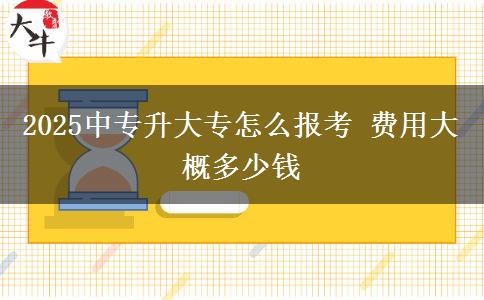 2025中專升大專怎么報考 費用大概多少錢