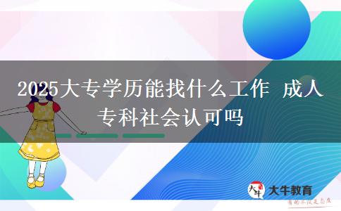 2025大專學(xué)歷能找什么工作 成人?？粕鐣?huì)認(rèn)可嗎