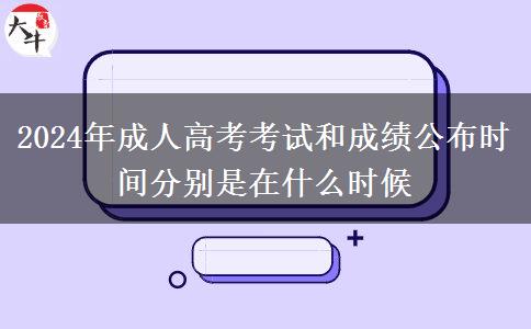 2024年成人高考考試和成績公布時(shí)間分別是在什么時(shí)候
