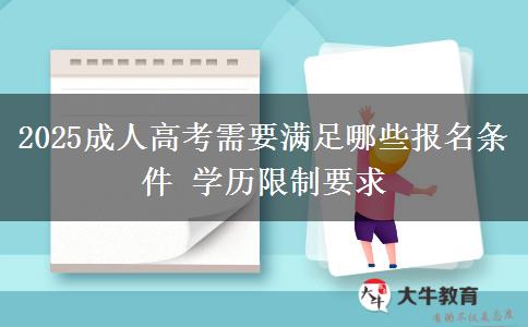 2025成人高考需要滿足哪些報名條件 學(xué)歷限制要求