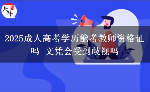 2025成人高考學(xué)歷能考教師資格證嗎 文憑會受到歧視嗎