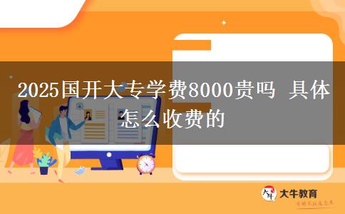 2025國(guó)開(kāi)大專(zhuān)學(xué)費(fèi)8000貴嗎 具體怎么收費(fèi)的
