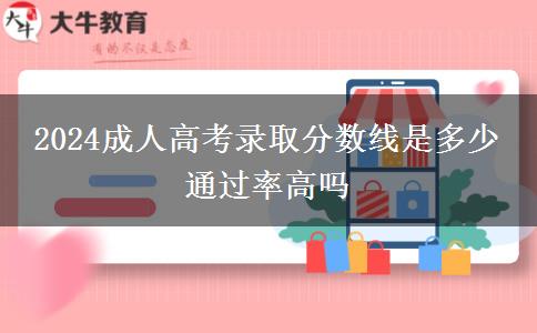 2024成人高考錄取分?jǐn)?shù)線是多少 通過率高嗎