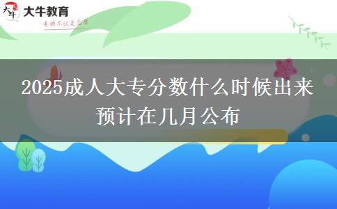 2025成人大專分?jǐn)?shù)什么時(shí)候出來(lái) 預(yù)計(jì)在幾月公布