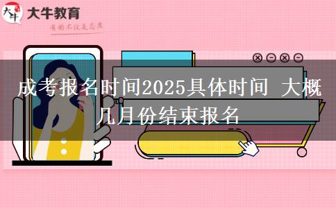 成考報(bào)名時(shí)間2025具體時(shí)間 大概幾月份結(jié)束報(bào)名