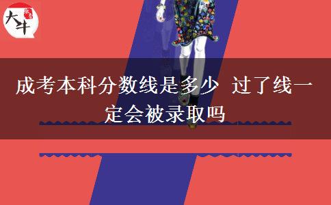 成考本科分?jǐn)?shù)線是多少 過了線一定會(huì)被錄取嗎
