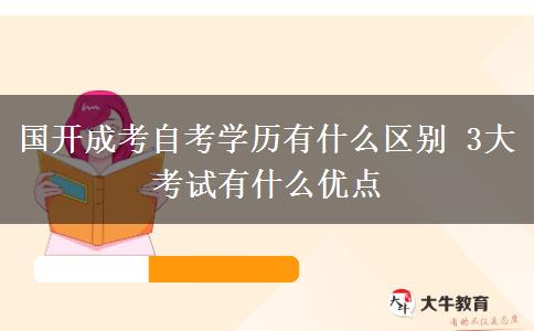 國開成考自考學(xué)歷有什么區(qū)別 3大考試有什么優(yōu)點(diǎn)