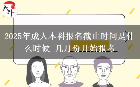 2025年成人本科報(bào)名截止時(shí)間是什么時(shí)候 幾月份開(kāi)始報(bào)考
